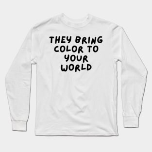 They bring color to your world Long Sleeve T-Shirt